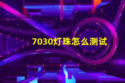 7030灯珠怎么测试好坏 7030贴片灯珠测量好坏